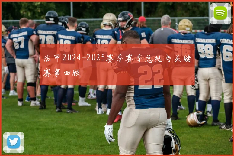 法甲2024-2025赛季赛季总结与关键赛事回顾