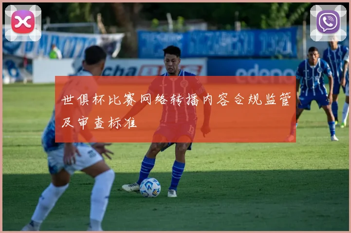世俱杯比赛网络转播内容合规监管及审查标准