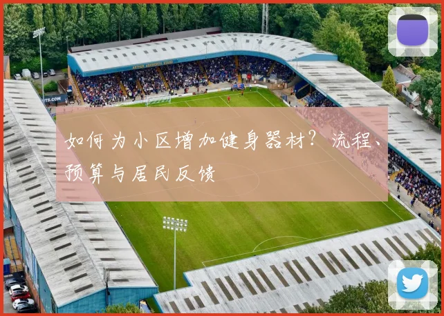 如何为小区增加健身器材？流程、预算与居民反馈