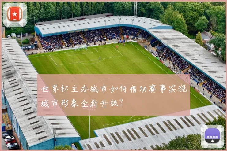 世界杯主办城市如何借助赛事实现城市形象全新升级？