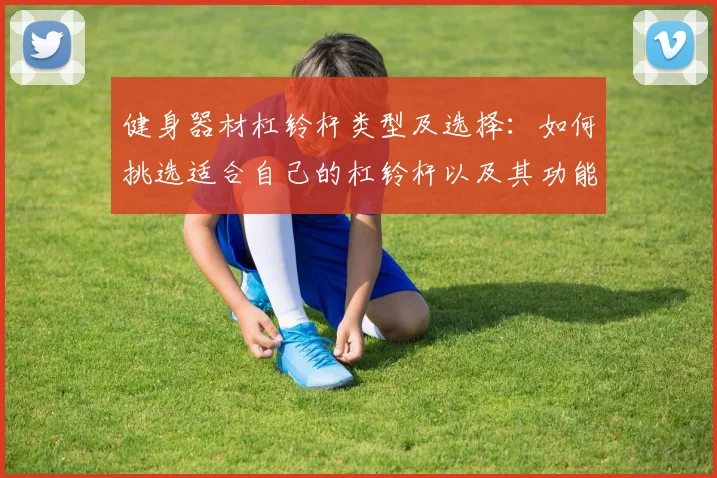 健身器材杠铃杆类型及选择：如何挑选适合自己的杠铃杆以及其功能介绍